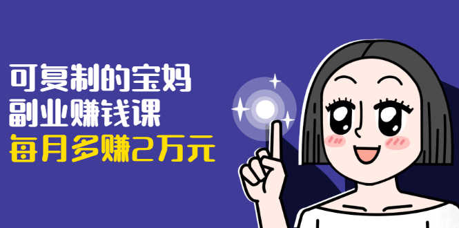 （1671期）可复制的宝妈副业赚钱课：左手赚这在右手带娃，每月多赚2万元-安索博客网