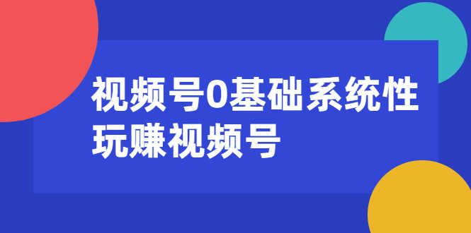 （1624期）视频号0基础系统性玩赚视频号内容运营+引流+快速变现（20节课）-安索博客网