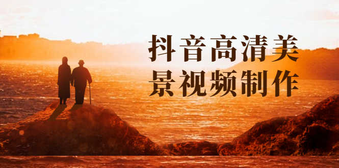 （1621期）抖音高清美景视频制作详细教学教程：助你快速获取几十万粉丝-安索博客网