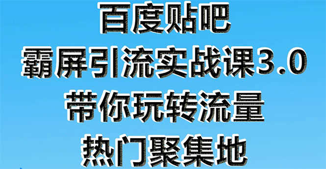 （1579期）百度贴吧霸屏引流实战课3.0：带你玩转流量热门聚集地  市面上最新最全玩法-安索博客网