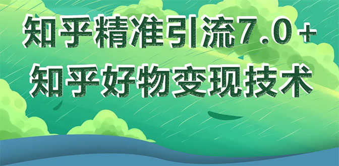 （1578期）知乎精准引流7.0+知乎好物变现技术课程，新升级+新玩法，一部手机月入3W-安索博客网