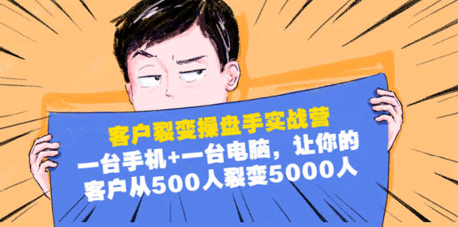 （1574期）客户裂变操盘手实战营：一台手机+一台电脑，让你的客户从500人裂变5000人-安索博客网