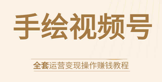 （1560期）手绘视频号全套运营变现操作赚钱教程：零基础实操月入过万+玩赚视频号-安索博客网