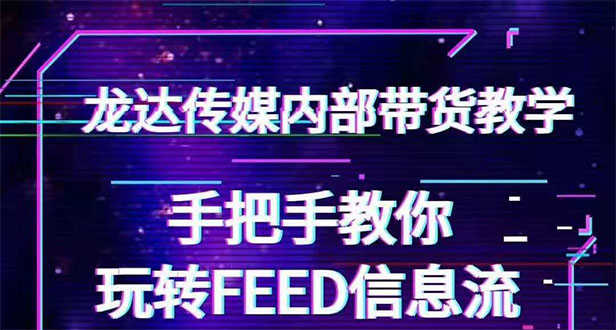 （1558期）龙达传媒内部抖音带货密训营：手把手教你玩转FEED信息流，让你销量暴增-安索博客网