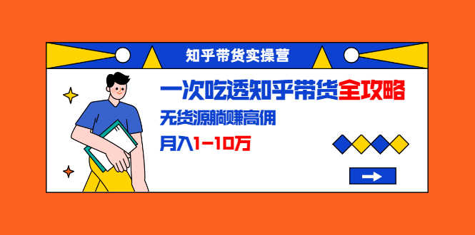 （1555期）知乎带货实操营：一次吃透知乎带货全攻略 无货源躺赚高佣，月入1-10万-安索博客网