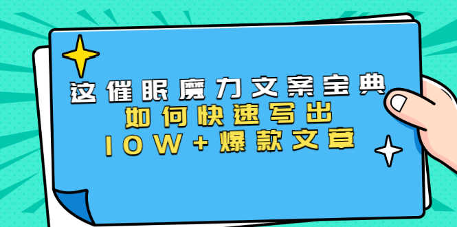 （1535期）本源《催眠魔力文案宝典》如何快速写出10W+爆款文章，人人皆可复制(31节课)-安索博客网