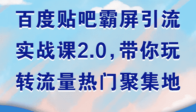 （1527期）百度贴吧霸屏引流实战课2.0，带你玩转流量热门聚集地-安索博客网