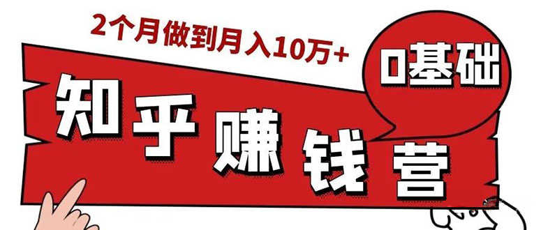 （1517期）知乎赚钱实战营，0门槛，每天1小时 在家每月躺赚10W+（完整版19节视频课）-安索博客网