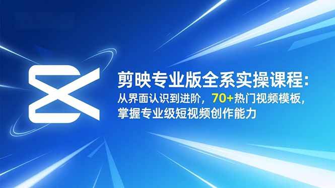 剪映专业版全系实操课：从零开始到高手，70+热门模板，轻松做出专业级短视频-安索博客网