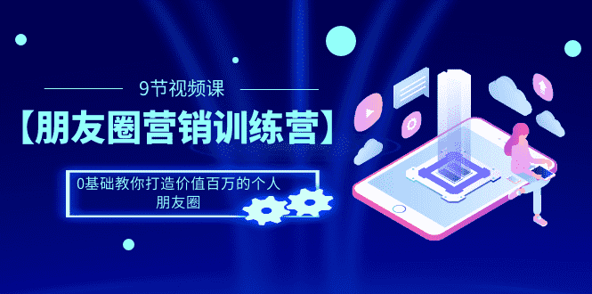 （1510期）【朋友圈营销训练营】0基础教你打造价值百万的个人朋友圈（9节视频课）-安索博客网