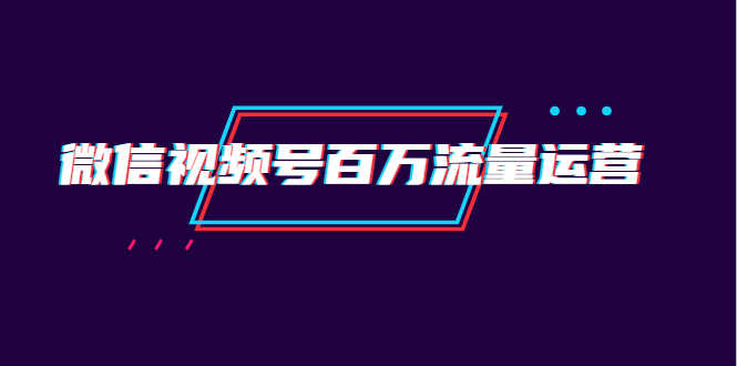 （1520期）微信视频号百万流量运营：行业定位+视频剪辑制作+视频百万曝光量分析-安索博客网