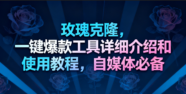 玫瑰克隆工具，一键搞定爆款去重，自媒体人必备，有视频教程-安索博客网