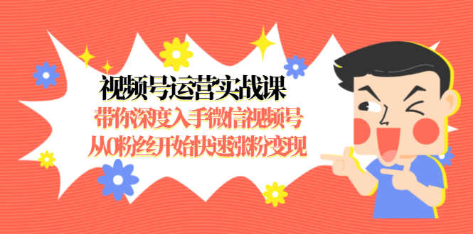 （1477期）视频号运营实战课，带你深度入手微信视频号1.0，从0粉丝开始快速涨粉变现-安索博客网