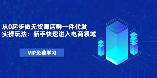 （1471期）从0起步做无货源店群一件代发实操玩法：新手快速进入电商领域（40节视频）-安索博客网