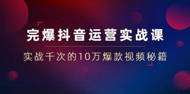 （1469期）完爆抖音运营实战课：实战千次的10万爆款视频秘籍（23节视频-无水印）-安索博客网