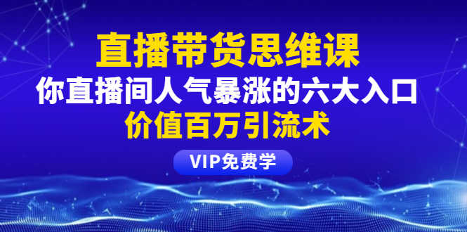 （1470期）铖总直播带货思维课：你直播间人气暴涨的六大入口，价值百万引流术-安索博客网