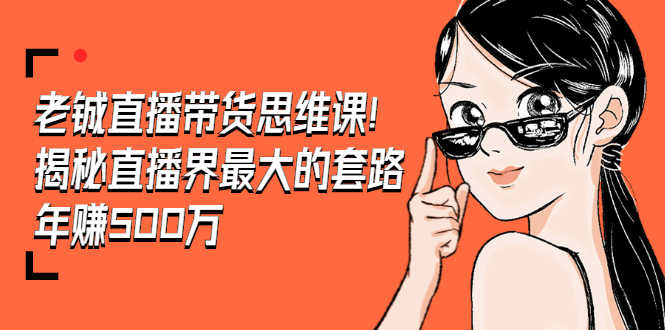 （1466期）老铖直播带货思维课，揭秘直播界最大的套路，年赚500万 疯狂大卖（无水印）-安索博客网