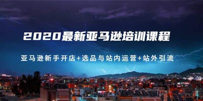 （1458期）2020最新亚马逊培训课程：亚马逊新手开店+选品与站内运营+站外引流(无水印)-安索博客网