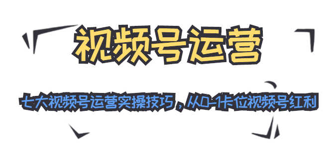 （1455期）视频号运营：七大视频号运营实操技巧，从0-1卡位视频号红利（无水印）-安索博客网
