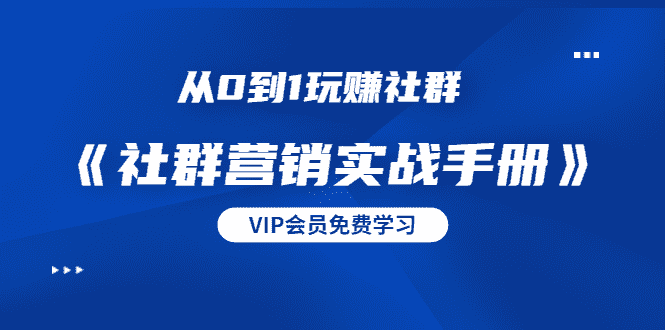 （1454期）从0到1玩赚社群《社群营销实战手册》干货满满，多种变现模式（21节）-安索博客网