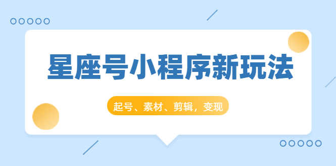 （1449期）星座号小程序新玩法：起号、素材、剪辑，如何变现（附素材）-安索博客网