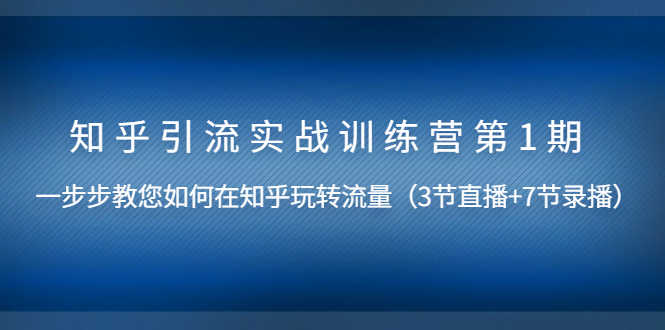 （1447期）知乎引流实战训练营第1期，教您如何在知乎玩转流量（直播+录播）无水印-安索博客网