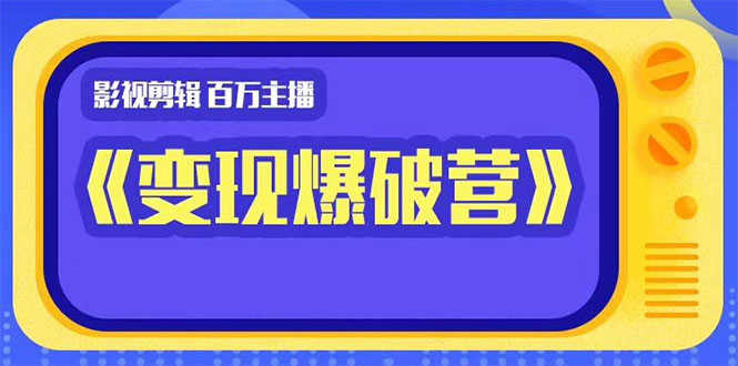 （1445期）影视剪辑 百万主播《变现爆破营》揭秘影视号6大维度，边学边变现-安索博客网