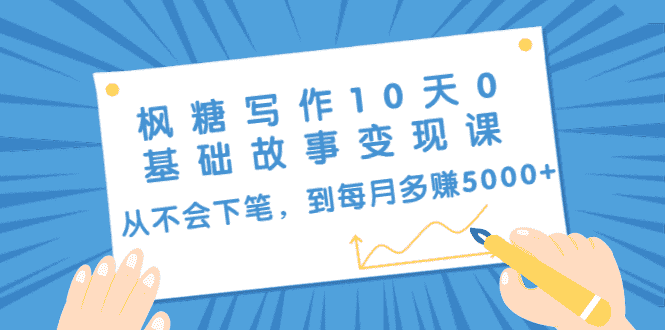 （1438期）枫糖写作10天0基础故事变现课：从不会下笔，到每月多赚5000+（10节视频课）-安索博客网