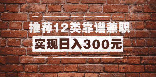 （1434期）全方位推荐12类靠谱兼职，走出兼职陷阱，新手也能实现日入300元（13节课）-安索博客网