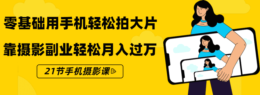 （1431期）零基础用手机轻松拍大片，靠摄影副业轻松月入过万（21节手机摄影课）-安索博客网