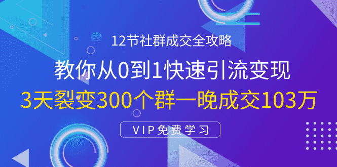 （1433期）12节社群成交全攻略：从0到1快速引流变现，3天裂变300个群一晚成交103万-安索博客网