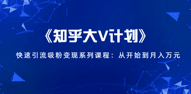 （1426期）《知乎大V计划》快速引流吸粉变现系列课程：从0开始到月入万元-安索博客网
