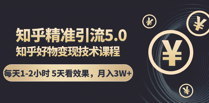 （1424期）知乎精准引流5.0+知乎好物变现技术课程：每天1-2小时5天看效果，月入3W+-安索博客网
