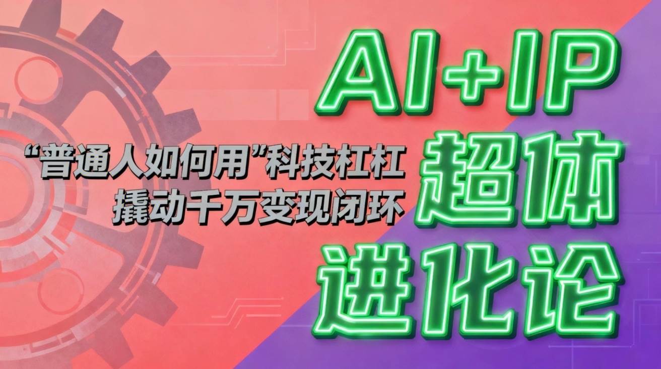 （16703期）AI+IP超体进化论：普通人怎么用“科技杠杆”轻松撬动千万变现？-安索博客网
