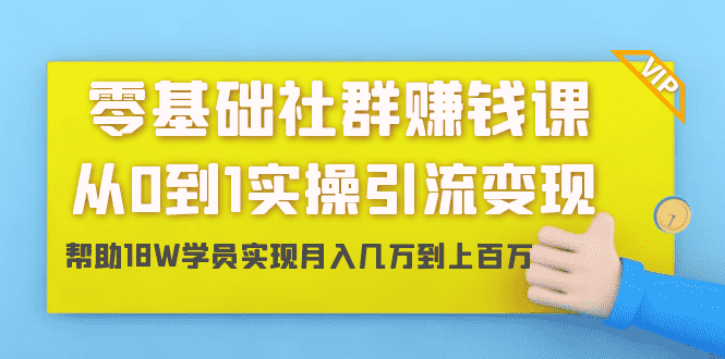 （1420期）零基础社群赚钱课：从0到1实操引流变现，帮助18W学员实现月入几万到上百万-安索博客网
