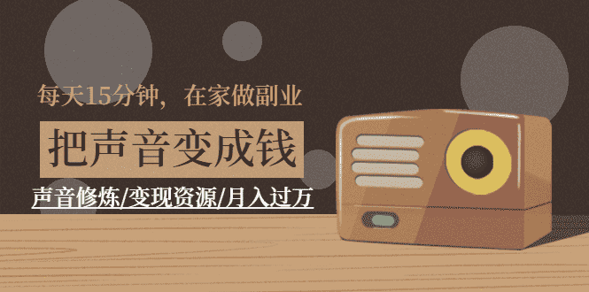 （1401期）每天15分钟，在家做副业【把声音变成钱】声音修炼/变现资源/月入过万-安索博客网