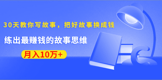 （1382期）《30天教你写故事，把好故事换成钱》练出最赚钱的故事思维，月入10万+-安索博客网