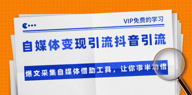 （1365期）自媒体变现引流抖音引流+爆文采集自媒体借助工具，让你事半功倍（附素材）-安索博客网