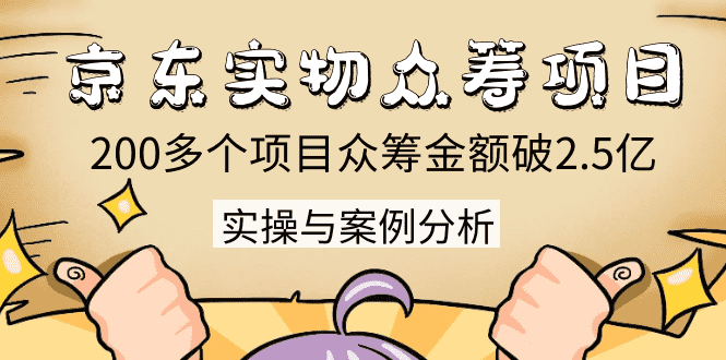 （1352期）京东实物众筹项目：200多个项目众筹金额破2.5亿，实操与案例分析（4节课）-安索博客网