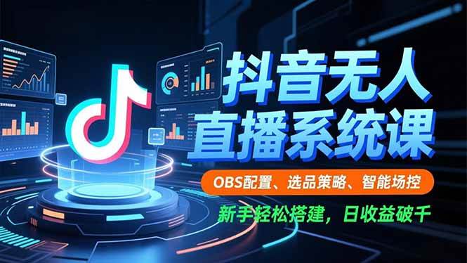 （16696期）抖音无人直播系统课，OBS配置、选品策略、智能场控，新手轻松上手，日收益破千-安索博客网