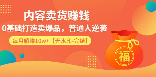 （1336期）内容卖货赚钱：0基础打造卖爆品，普通人逆袭，每月躺赚10w+【完结-附素材】-安索博客网