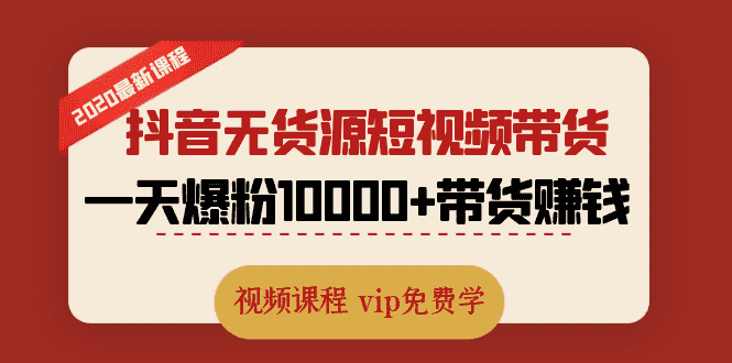 （1321期）2020最新抖音无货源短视频带货课程：一天爆粉10000+带货赚钱（无水印视频）-安索博客网