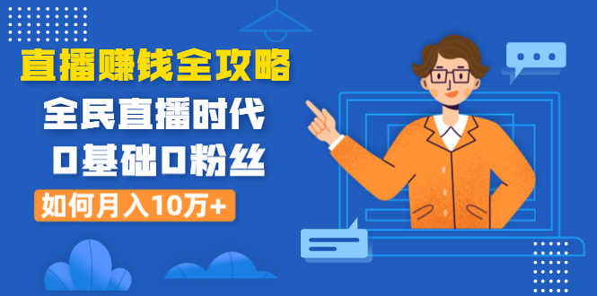 （1316期）直播赚钱全攻略：全民直播时代，0基础0粉丝如何月入10万+（全套课程）-安索博客网