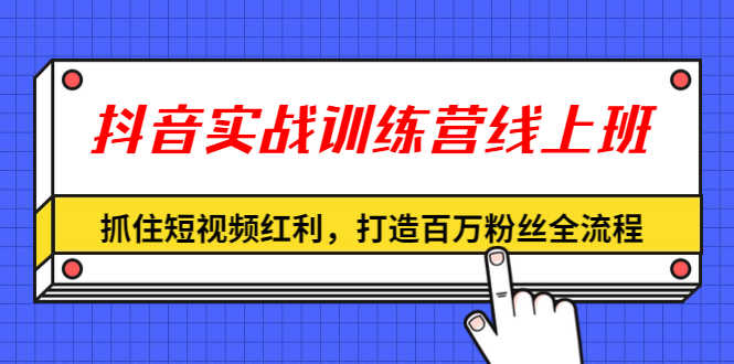 （1309期）抖音实战训练营线上班，抓住短视频红利，打造百万粉丝全流程（无水印）-安索博客网