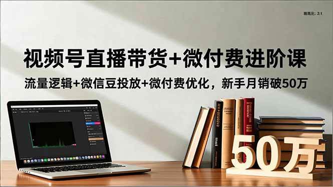 视频号直播带货+微付费进阶课：流量逻辑+微信豆投放+微付费优化，新手也能月销破50万-安索博客网