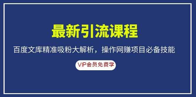 （1083期）最新引流课程，百度文库精准吸粉大解析，操作网赚项目必备技能-安索博客网