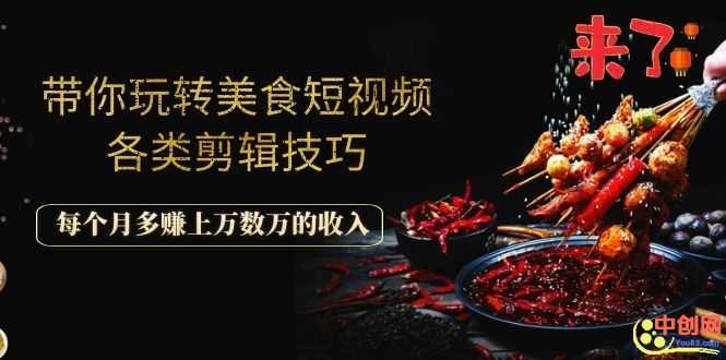 （1056期）带你玩转美食短视频各类剪辑技巧，每个月多赚上万数万的收入-安索博客网