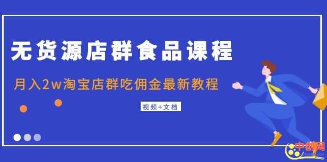 （1043期）无货源店群食品课程+月入2w淘宝店群吃佣金最新教程（视频+文档）-安索博客网