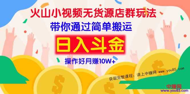 （973期）火山小视频无货源店群赚钱方法：带你通过简单搬运 日入斗金-安索博客网