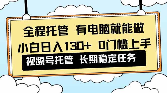 全程托管，动手少也能赚！小白也能靠视频号日入130+-安索博客网
